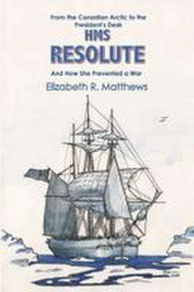 From the Canadian Arctic to the President’s Desk HMS Resolute and How She Prevented a War