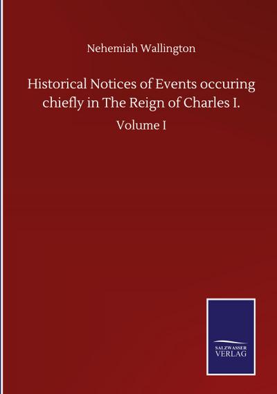 Historical Notices of Events occuring chiefly in The Reign of Charles I.