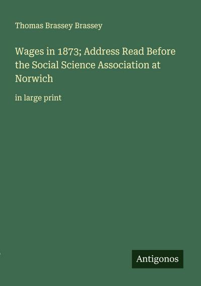 Wages in 1873; Address Read Before the Social Science Association at Norwich