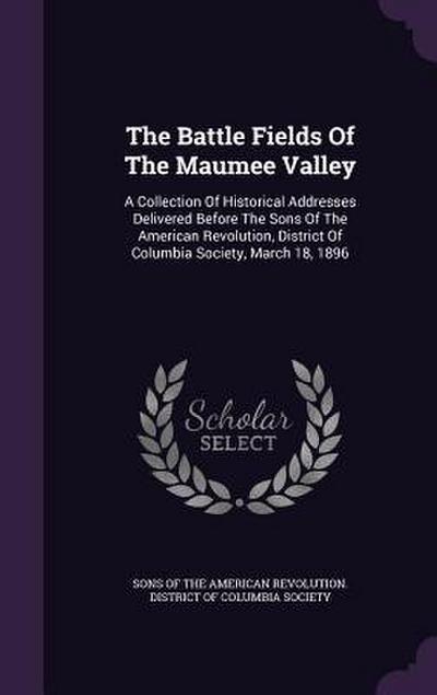 The Battle Fields Of The Maumee Valley: A Collection Of Historical Addresses Delivered Before The Sons Of The American Revolution, District Of Columbi