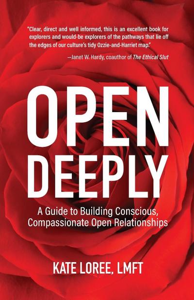 Open Deeply: A Guide to Building Conscious, Compassionate Open Relationships