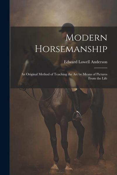 Modern Horsemanship: An Original Method of Teaching the Art by Means of Pictures From the Life