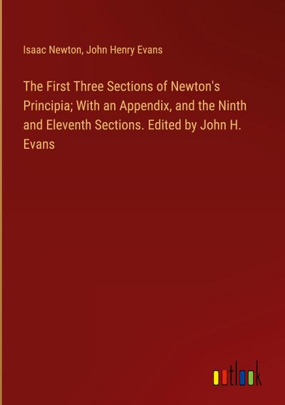 The First Three Sections of Newton’s Principia; With an Appendix, and the Ninth and Eleventh Sections. Edited by John H. Evans