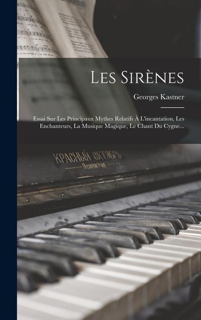 Les Sirènes: Essai Sur Les Principaux Mythes Relatifs À L’incantation, Les Enchanteurs, La Musique Magique, Le Chant Du Cygne...