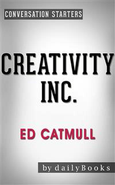 Creativity, Inc.: Overcoming the Unseen Forces That Stand in the Way of True Inspiration by Ed Catmull | Conversation Starters