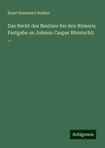 Bekker, E: Recht des Besitzes bei den Römern: Festgabe an Jo