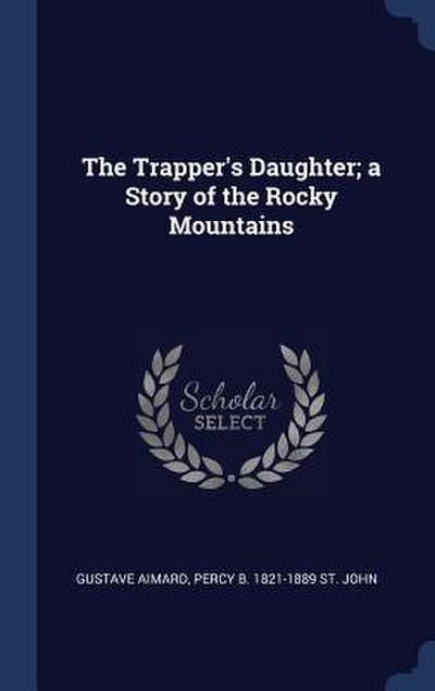 The Trapper’s Daughter; a Story of the Rocky Mountains