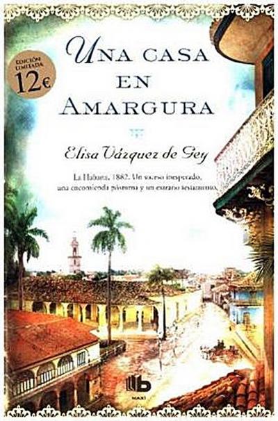 Una casa en amargura : La Habana, 1882 : un suceso inesperado, una encomienda póstuma y un extraño testamento