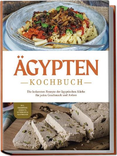 Ägypten Kochbuch: Die leckersten Rezepte der ägyptischen Küche für jeden Geschmack und Anlass - inkl. Fingerfood, Desserts, Getränken & Aufstrichen 