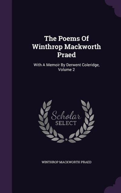 The Poems Of Winthrop Mackworth Praed: With A Memoir By Derwent Coleridge, Volume 2