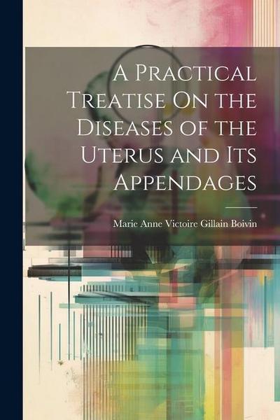 A Practical Treatise On the Diseases of the Uterus and Its Appendages
