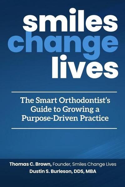 Smiles Change Lives: The Smart Orthodontist’s Guide to Growing a Purpose-Driven Practice