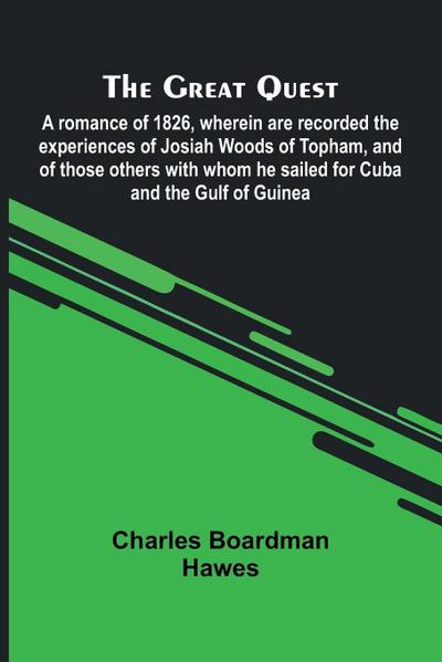 The Great Quest; A Romance Of 1826, Wherein Are Recorded The Experiences Of Josiah Woods Of Topham, And Of Those Others With Whom He Sailed For Cuba And The Gulf Of Guinea