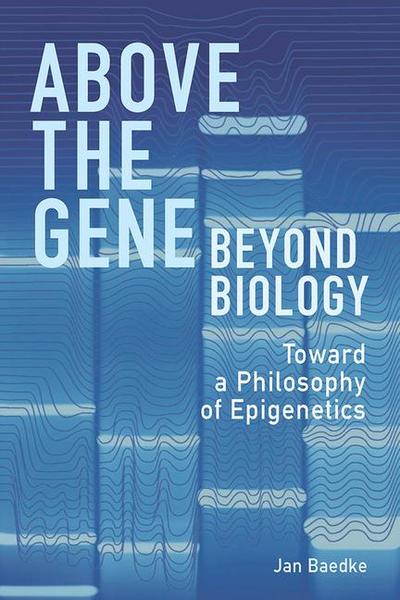 Above the Gene, Beyond Biology: Toward a Philosophy of Epigenetics