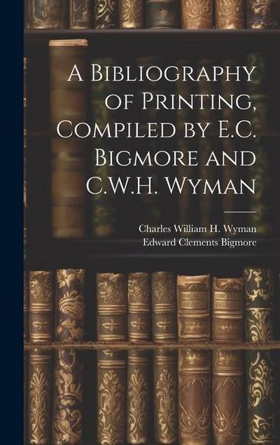 A Bibliography of Printing, Compiled by E.C. Bigmore and C.W.H. Wyman