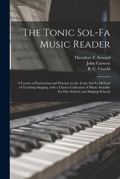 The Tonic Sol-fa Music Reader: a Course of Instruction and Practice in the Tonic Sol-fa Method of Teaching Singing, With a Choice Collection of Music
