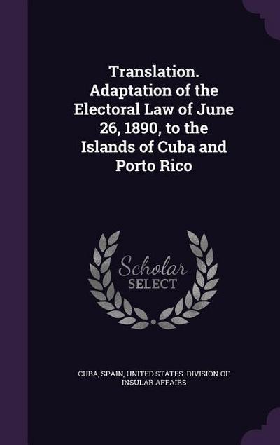Translation. Adaptation of the Electoral Law of June 26, 1890, to the Islands of Cuba and Porto Rico
