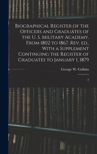 Biographical Register of the Officers and Graduates of the U. S. Military Academy, From 1802 to 1867. Rev. ed., With a Supplement Continuing the Regis