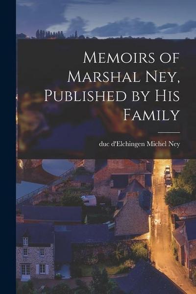 Memoirs of Marshal Ney, Published by his Family