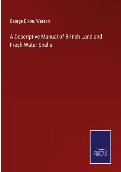 A Descriptive Manual of British Land and Fresh-Water Shells