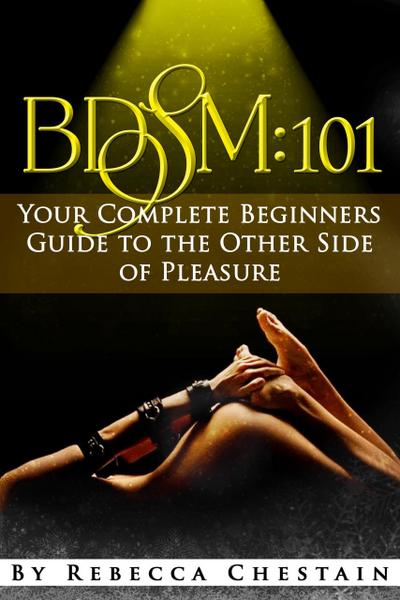BDSM: 101. Your Complete Beginners’ Guide to the Other Side of Pleasure