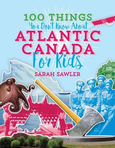 100 Things You Don’t Know about Atlantic Canada (for Kids)