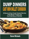 Dump Dinners Cast Iron Skillet Cookbook: 35 Quick & Easy Dump Dinner Recipes For Busy Families (Cast Iron Skillet Recipes)