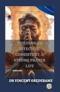 Spiritual Principles and Strategies for Building an Effective, Consistent and Strong Prayer Life