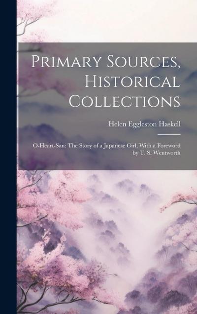 Primary Sources, Historical Collections: O-Heart-San: The Story of a Japanese Girl, With a Foreword by T. S. Wentworth