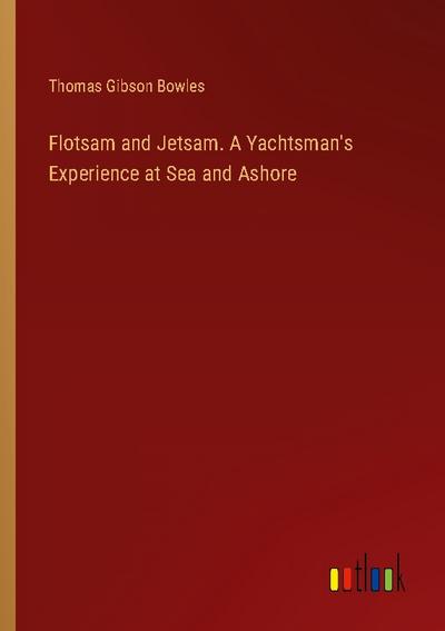 Flotsam and Jetsam. A Yachtsman’s Experience at Sea and Ashore