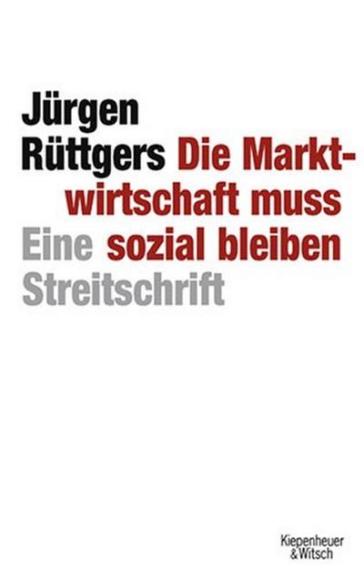 Die Marktwirtschaft muss sozial bleiben: Eine Streitschrift - Jürgen Rüttgers