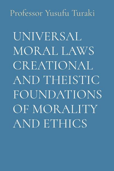 UNIVERSAL MORAL LAWS CREATIONAL AND THEISTIC FOUNDATIONS OF MORALITY AND ETHICS