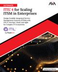 Ultimate ITIL® 4 for Scaling ITSM in Enterprises: Design Scalable Integrated IT Service Management Systems (ITSMs) with ITIL® 4, DevOps, Cloud, and Agile for Complex IT Ecosystems