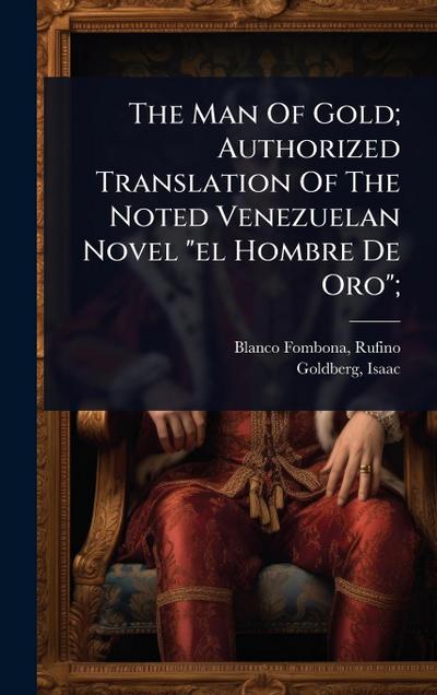 The Man Of Gold; Authorized Translation Of The Noted Venezuelan Novel "el Hombre De Oro";