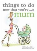 Things to Do Now That You`re a Mum - Elfrea Lockley
