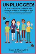 UNPLUGGED! A Practical Guide to Managing Teenage Stress in the Digital Age Proven Techniques for Promoting Emotional Wellness, Achieving Healthy Habits, and Building Resilience