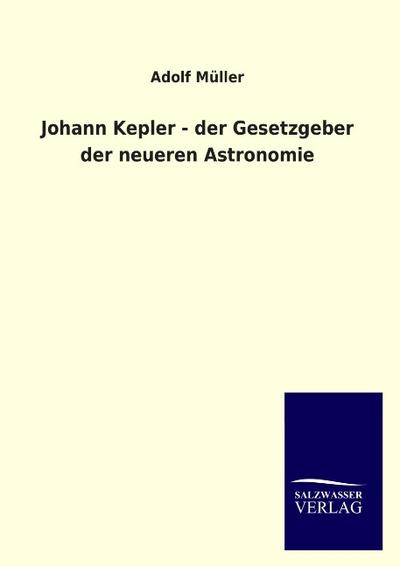Johann Kepler - der Gesetzgeber der neueren Astronomie - Adolf Müller
