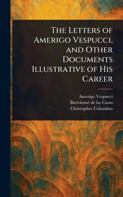 The Letters of Amerigo Vespucci, and Other Documents Illustrative of His Career