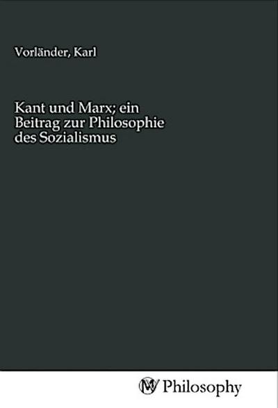 Kant und Marx; ein Beitrag zur Philosophie des Sozialismus