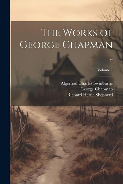 The Works of George Chapman ..; Volume 1