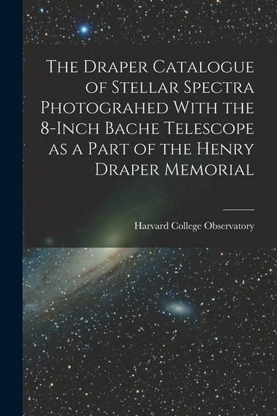 The Draper Catalogue of Stellar Spectra Photograhed With the 8-inch Bache Telescope as a Part of the Henry Draper Memorial