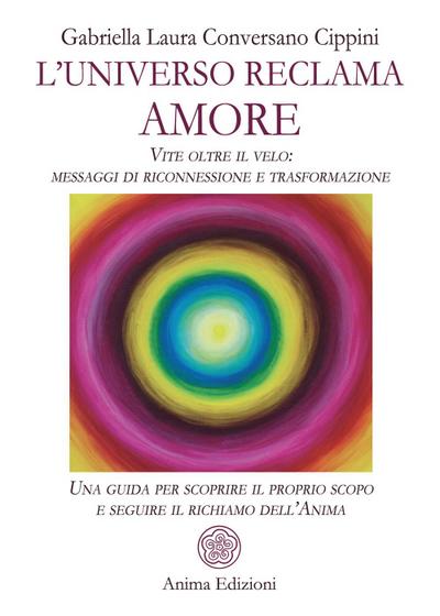 L’ universo reclama amore. Vite oltre il velo: messaggi di riconnessione e trasformazione. Una guida per scoprire il proprio scopo e seguire il richiamo dell’anima