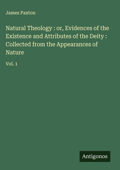 Natural Theology : or, Evidences of the Existence and Attributes of the Deity : Collected from the Appearances of Nature