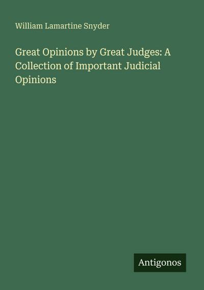 Great Opinions by Great Judges: A Collection of Important Judicial Opinions