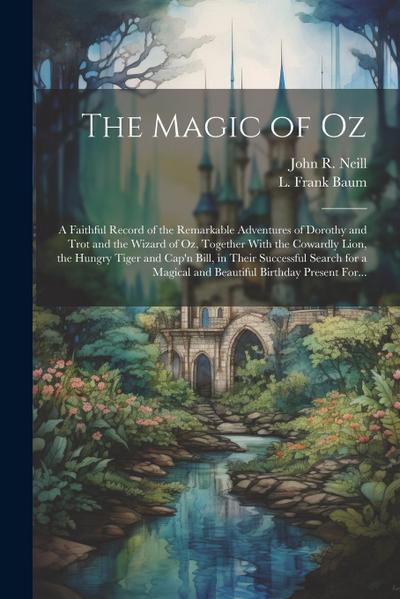 The Magic of Oz; a Faithful Record of the Remarkable Adventures of Dorothy and Trot and the Wizard of Oz, Together With the Cowardly Lion, the Hungry