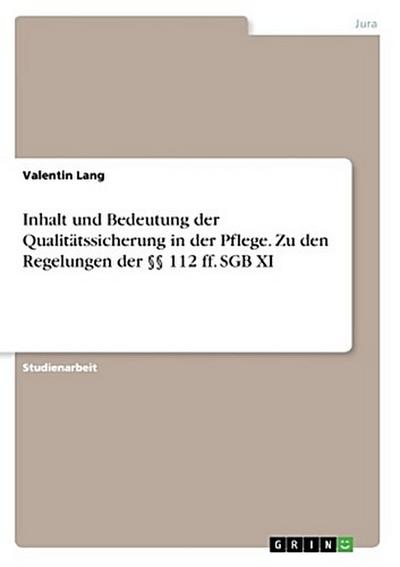 Inhalt und Bedeutung der Qualitätssicherung in der Pflege. Zu den Regelungen der §§ 112 ff. SGB XI