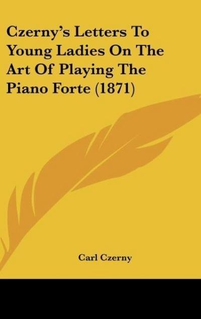 Czerny’s Letters To Young Ladies On The Art Of Playing The Piano Forte (1871)