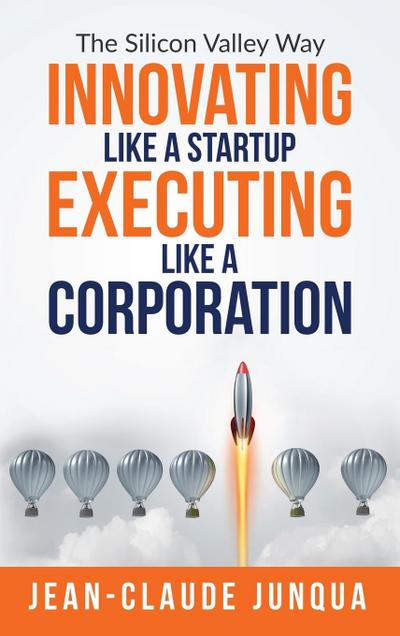 Junqua, J: Innovating Like  A Startup Executing Like A Corpo