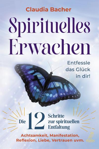 Spirituelles Erwachen: Die 12 Schritte zur spirituellen Entfaltung - Achtsamkeit, Manifestation, Reflexion, Liebe, Vertrauen uvm. - Entfessle das Glück in dir!