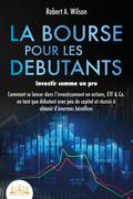 LA BOURSE POUR LES DEBUTANTS – Investir comme un pro: Comment se lancer dans l’investissement en actions, ETF & Co. en tant que débutant avec peu de capital et réussir à obtenir d’énormes bénéfices